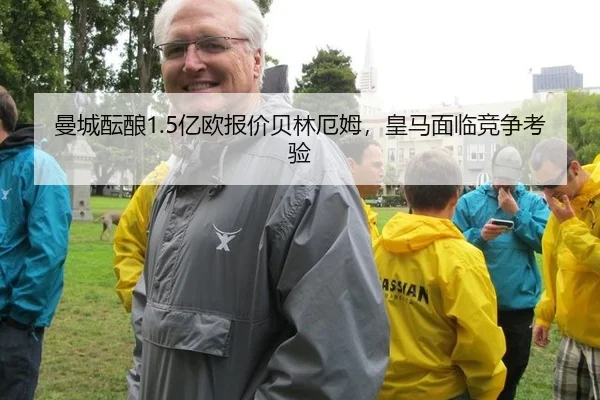 曼城酝酿1.5亿欧报价贝林厄姆，皇马面临竞争考验