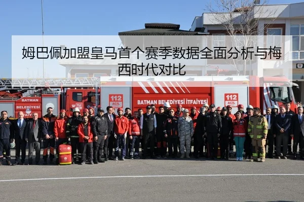 姆巴佩加盟皇马首个赛季数据全面分析与梅西时代对比
