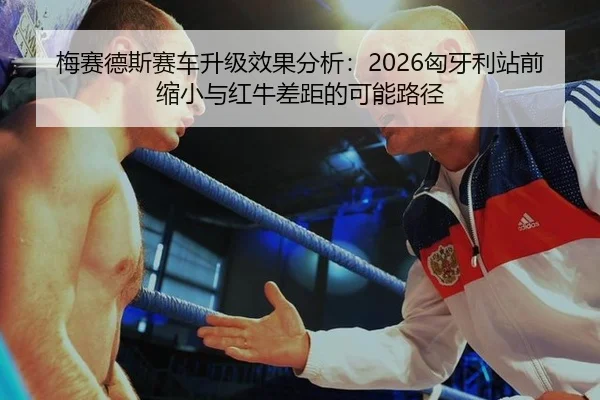 梅赛德斯赛车升级效果分析：2026匈牙利站前缩小与红牛差距的可能路径